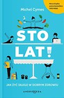 Sto lat! Jak żyć długo w dobrym zdrowiu