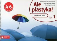 Ale plastyka! 4-6 Zeszyt ćwiczeń do plastyki Część 1 Kolor, kształt, forma