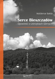 Serce Bieszczad&oacute;w. Opowieść o Ustrzykach G&oacute;rnych