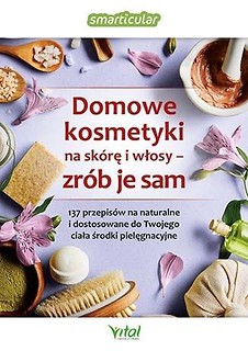 Domowe kosmetyki na sk&oacute;rę i włosy - zr&oacute;b je sam