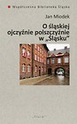 O śląskiej ojczyźnie polszczyźnie w  Śląsku