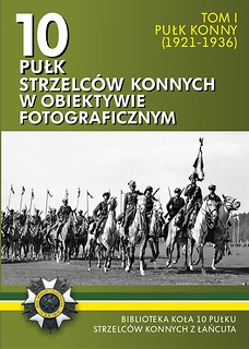 10 PUŁK STRZELCÓW KONNYCH W OBIEKTYWIE FOTOGRAFICZNYM T. I PUŁK KONNY