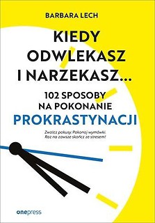 Kiedy odwlekasz i narzekasz... 102 sposoby na...
