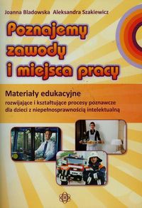 Poznajemy zawody i miejsca pracy Materiały edukacyjne rozwijające i kształtujące procesy poznawcze dla dzieci z niepełnosprawnością intelektualną