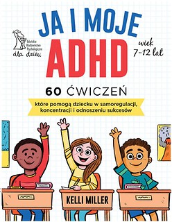 Ja i moje ADHD. 60 ćwiczeń, kt&oacute;re pomogą dziecku..