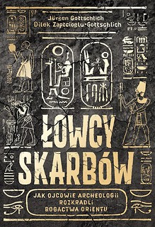 Łowcy skarb&oacute;w. Jak ojcowie archeologii rozkradli..