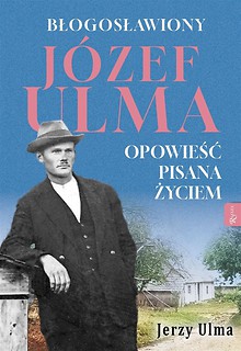 Błogosławiony J&oacute;zef Ulma. Opowieść pisana życiem