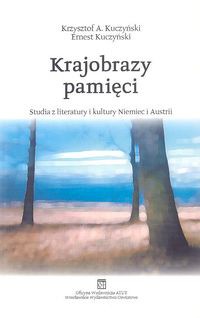 Krajobrazy pamięci. Studia z literatury i kultury Niemiec i Austrii