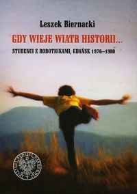Gdy wieje wiatr historii Studenci z robotnikami Gdańsk 1976-1980