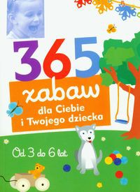 365 zabaw dla Ciebie i Twojego dziecka Od 3 do 6 lat