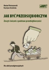 Jak być przedsiębiorczym Zeszyt ćwiczeń z podstaw przedsiębiorczości
