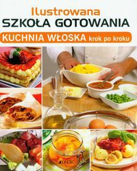 Ilustrowana szkoła gotowania Kuchnia włoska krok po kroku