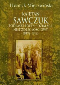 Kajetan Sawczuk podlaski poeta i działacz niepodległościowy 1892-1917