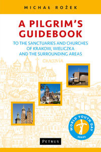 A Pilgrim's Guidebook to the Sanctuaries and Churches of Krakow, Wieliczka and the Surrounding Areas