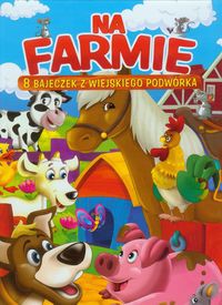 Na farmie 8 bajeczek z wiejskiego podwórka