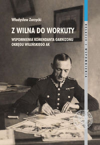Z Wilna do Workuty Wspomnienia komendanta Garnizonu Okręgu Wileńskiego AK
