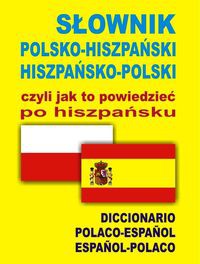 Słownik polsko hiszpański hiszpańsko polski czyli jak to powiedzieć po hiszpańsku