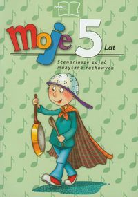 Moje 5 lat Scenariusze zajęć muzyczno-ruchowych + 2 CD