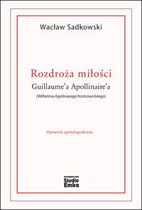 Rozdroża miłości Guillaume’a Apollinaire’a (Wilhelma Apolinarego Kostrowickiego)