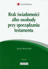 Brak świadomosci albo swobody przy sporządzaniu testamentu