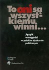 To oni są wszystkiemu winni Język wrogości w polskim dyskursie publicznym