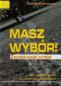 Masz wybór Zawsze masz wybór Jak widzieć świat by w nim nie zwariować