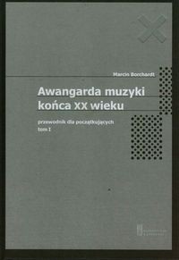 Awangarda muzyki końca XX wieku Tom 1 Przewodnik dla początkujących