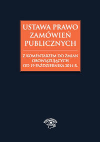 Ustawa Prawo zamówień publicznych z komentarzem do zmian obowiązujących od 19 października 2014 r.