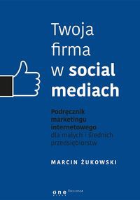 Twoja firma w social mediach Podręcznik marketingu internetowego dla małych i średnich przedsiębior
