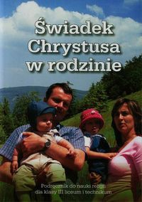 Świadek Chrystusa w rodzinie Podręcznik do nauki religii dla klasy III liceum i technikum