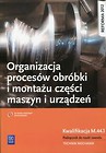 Organizacja procesów obróbki i montażu części maszyn i urządzeń Podręcznik do nauki zawodu