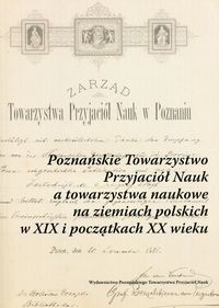 Poznańskie Towarzystwo Przyjaciół Nauk a towarzystwa naukowe na ziemiach polskich w XIX i początkach XX wieku