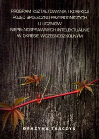Program kształtowania i korekcji pojęć społeczno-przyrodniczych u uczniów niepełnosprawnych intelektualnie w okresie wczesnoszkolnym
